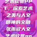 张雨欣人文艺术欣赏PPT,探索艺术之美与人文精神的交融张雨欣人文艺术欣赏ppt免费 第1张 张雨欣人文艺术欣赏PPT,探索艺术之美与人文精神的交融张雨欣人文艺术欣赏ppt免费 第1张