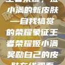 王者荣耀，姬小满的新皮肤—自我犒赏的荣耀象征王者荣耀姬小满奖励自己的皮肤在线观看  第1张
