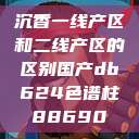 沉香一线产区和二线产区的区别国产db624色谱柱88690  第1张
