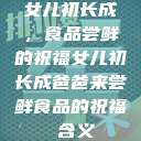 女儿初长成，食品尝鲜的祝福女儿初长成爸爸来尝鲜食品的祝福 含义  第1张