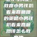 引导与纠正，教育小男孩趴着来回磨蹭的策略小男孩趴着来回磨蹭该怎么教育他  第1张