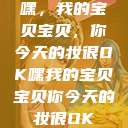 嘿，我的宝贝宝贝，你今天的妆很OK嘿我的宝贝宝贝你今天的妆很OK  第1张