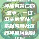 海角社区封神披风背后的故事，一位母亲的坚持与奉献海角社区封神披风妈妈计划  第1张