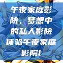 午夜家庭影院，梦想中的私人影院体验午夜家庭影院l  第1张