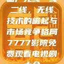 国产无线一线二线，无线技术的崛起与市场竞争格局7777影院免费观看电视剧大全  第1张