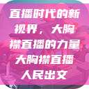直播时代的新视界，大胸襟直播的力量大胸襟直播人民出文  第1张