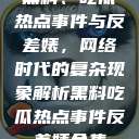 黑料、吃瓜热点事件与反差婊，网络时代的复杂现象解析黑料吃瓜热点事件反差婊合集  第1张