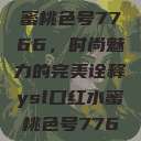 YSL口红水蜜桃色号7766,时尚魅力的完美诠释ysl口红水蜜桃色号7766在线 第1张 YSL口红水蜜桃色号7766,时尚魅力的完美诠释ysl口红水蜜桃色号7766在线 第1张