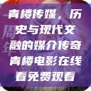 青楼传媒，历史与现代交融的媒介传奇青楼电影在线看免费观看  第1张