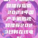 国产手机拍视频推荐指南 2023年国产手机拍视频推荐2023日韩在线电影 第1张 国产手机拍视频推荐指南 2023年国产手机拍视频推荐2023日韩在线电影 第1张