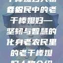 老农民里的老干棒媳妇人物介绍
老农民中的老干棒媳妇—坚韧与智慧的化身老农民里的老干棒媳妇人物介绍电影  第1张