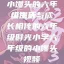 小馒头的六年级生活
小馒头与成长相伴的六年级时光小学六年级的小馒头视频  第1张