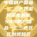 中国精产国品一二三产区差异深度解析999精产国品一二三产区区别视频区  第1张