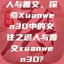 人与善交，探索Xuanwen3D中的交往之道人与善交xuanwen3D?  第1张