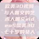 欧美3D视频与人善交的艺术人善交videoS欧美3D七十岁的女人  第1张