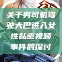 关于男司机驾驶大巴进入女性私密视频事件的探讨  第1张