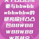 关于凸凸凹现象与bbwbbwbbwbbw的研究探讨凸凸凹BBWBBWBBWBBW苍井空  第1张