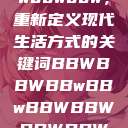 探索bbwbbwbbwbbw，重新定义现代生活方式的关键词BBWBBWBBwBBwBBWBBWBBWBBWHD  第1张