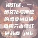 元宵苏秦换母闹灯谜，一场文化与传统的盛宴MD换母闹元宵猜灯谜苏秦 j9ht  第1张