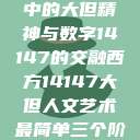 西方人文艺术中的大但精神与数字14147的交融西方14147大但人文艺术最简单三个阶段  第1张