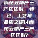 麻花豆精产三产区区别，特色、工艺与品质之探讨麻花豆精产三产区区别?  第1张