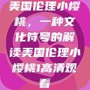 美国伦理小樱桃，一种文化符号的解读美国伦理小樱桃1高清观看  第1张