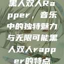 黑人双人Rapper,音乐中的独特魅力与无限可能黑人双人rapper的特点 第1张 黑人双人Rapper,音乐中的独特魅力与无限可能黑人双人rapper的特点 第1张