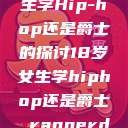 关于十八岁女生学Hip-hop还是爵士的探讨18岁女生学hiphop还是爵士 rapperdiss  第1张