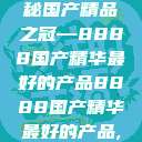探索新时代科技魅力，揭秘国产精品之冠—8888国产精华最好的产品8888国产精华最好的产品,飘雪韩国在线高清观看3  第1张