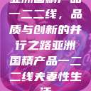 亚洲国精产品一二二线，品质与创新的并行之路亚洲国精产品一二二线夫妻性生活  第1张