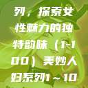 美妙人妇系列，探索女性魅力的独特韵味（1-100）美妙人妇系列1～100视频  第1张
