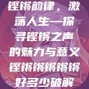铿锵韵律，激荡人生—探寻铿锵之声的魅力与意义铿锵锵锵锵锵好多少破解  第1张
