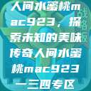 人间水蜜桃mac923，探索未知的美味传奇人间水蜜桃mac923一三四专区  第1张