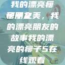 我的漂亮瘦子朋友
瘦子之美，我的漂亮朋友的故事我的漂亮的瘦子5在线观看  第1张