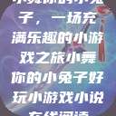 小舞你的小兔子，一场充满乐趣的小游戏之旅小舞你的小兔子好玩小游戏小说在线阅读  第1张