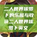 二人世界拔萝卜的乐趣与收获二人世界拔萝卜英文  第1张