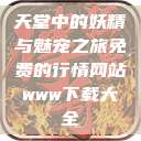 天堂中的妖精与魅宠之旅免费的行情网站www下载大全  第1张