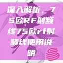 深入解析，75欧RF射频线75欧rf射频线使用说明  第1张