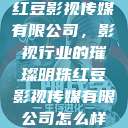 红豆影视传媒有限公司，影视行业的璀璨明珠红豆影视传媒有限公司怎么样  第1张
