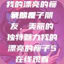 我的漂亮的瘦子朋友
我的瘦子朋友，美丽的独特魅力我的漂亮的瘦子5在线观看  第1张