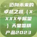 天堂国精产品,迈向未来的卓越之路(XXXX年展望)天堂国精产品2023年在线播放 第1张 天堂国精产品,迈向未来的卓越之路(XXXX年展望)天堂国精产品2023年在线播放 第1张