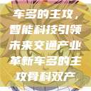 车多的主攻，智能科技引领未来交通产业革新车多的主攻骨科双产  第1张