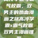 高冷学霸与霸气校霸，双男主的热血漫画之旅高冷学霸×霸气校霸双男主漫画推荐  第1张
