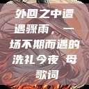外回之中遭遇骤雨，一场不期而遇的洗礼今夜も母ま歌词  第1张