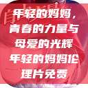 年轻的妈妈，青春的力量与母爱的光辉年轻的妈妈伦理片免费  第1张
