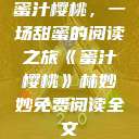 蜜汁樱桃，一场甜蜜的阅读之旅《蜜汁樱桃》林妙妙免费阅读全文  第1张