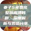 妻子5免费完整版高清韩剧，深度解析与观感分享  第1张