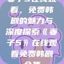 妻子5在线观看，免费韩剧的魅力与深度探索《妻子5》在线观看免费韩剧全集  第1张