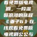 妻子6在线观看免费版电视剧，一段温馨浪漫的旅程《妻子6》在线观看免费版电视剧公公与媳妇  第1张
