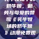 乳牛牧场中的奶牛娘，勤劳与母爱的赞歌《乳牛牧场的奶牛娘》动漫免费观看  第1张
